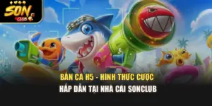 Bắn Cá H5 - Hình Thức Cược Hấp Dẫn Tại Nhà Cái Sonclub