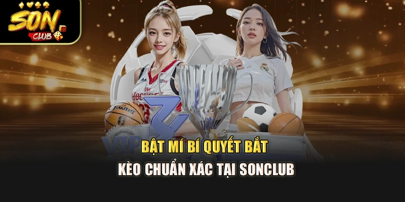 Bật mí bí quyết bắt kèo chuẩn xác tại Sonclub