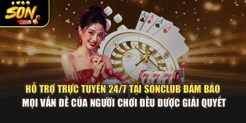 Hỗ trợ trực tuyến 24/7 tại Sonclub đảm bảo mọi vấn đề của hội viên đều được giải quyết