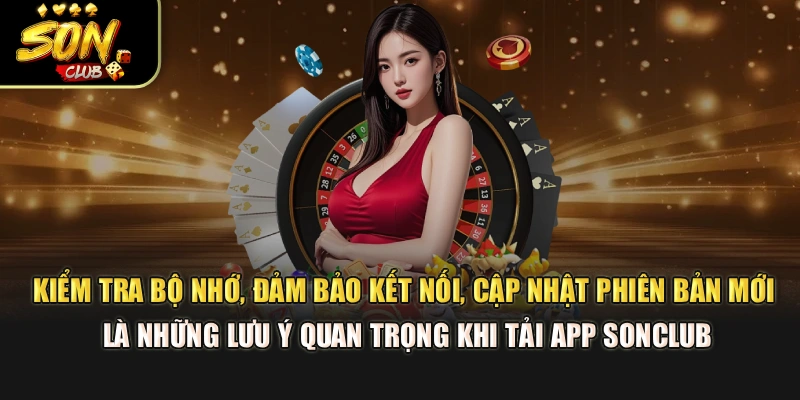 Kiểm tra bộ nhớ, đảm bảo kết nối, cập nhật phiên bản mới là những lưu ý quan trọng khi tải app Sonclub